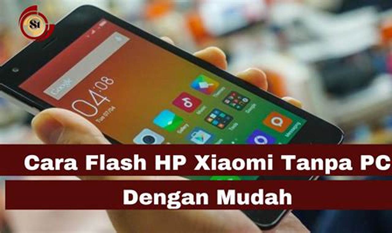 Cara Flash HP Xiaomi: Tutorial Lengkap dan Mudah