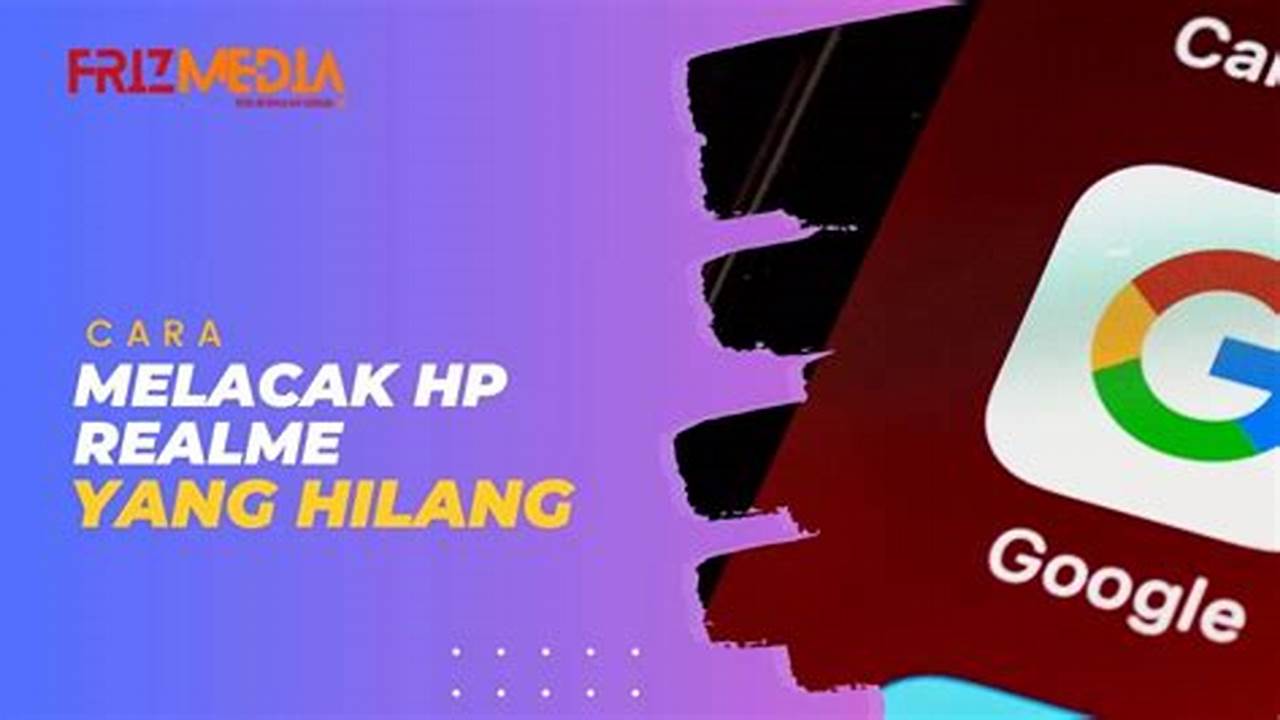 Cara Melacak HP Realme yang Hilang: Panduan Lengkap dan Efektif