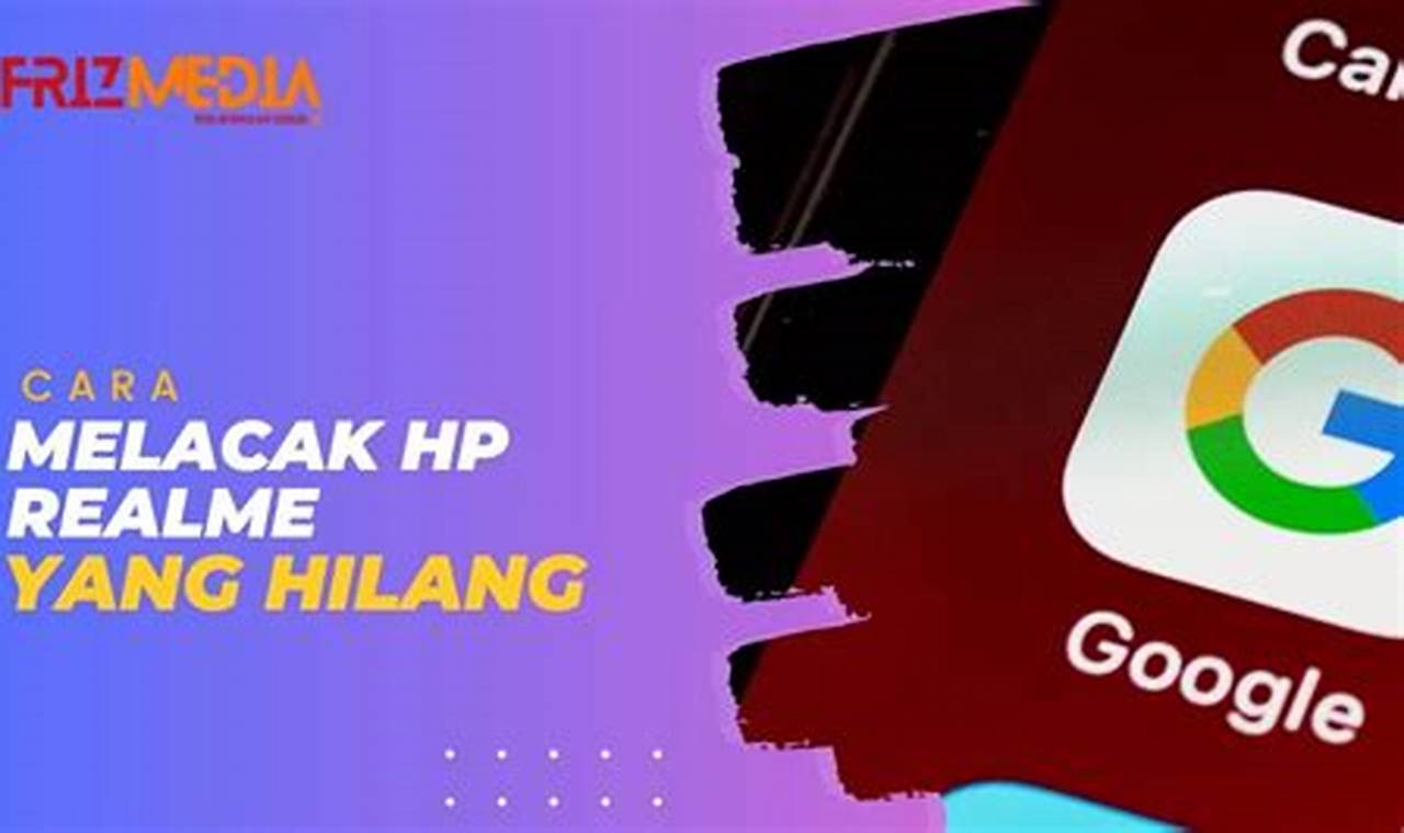 Cara Melacak HP Realme yang Hilang: Panduan Lengkap dan Efektif