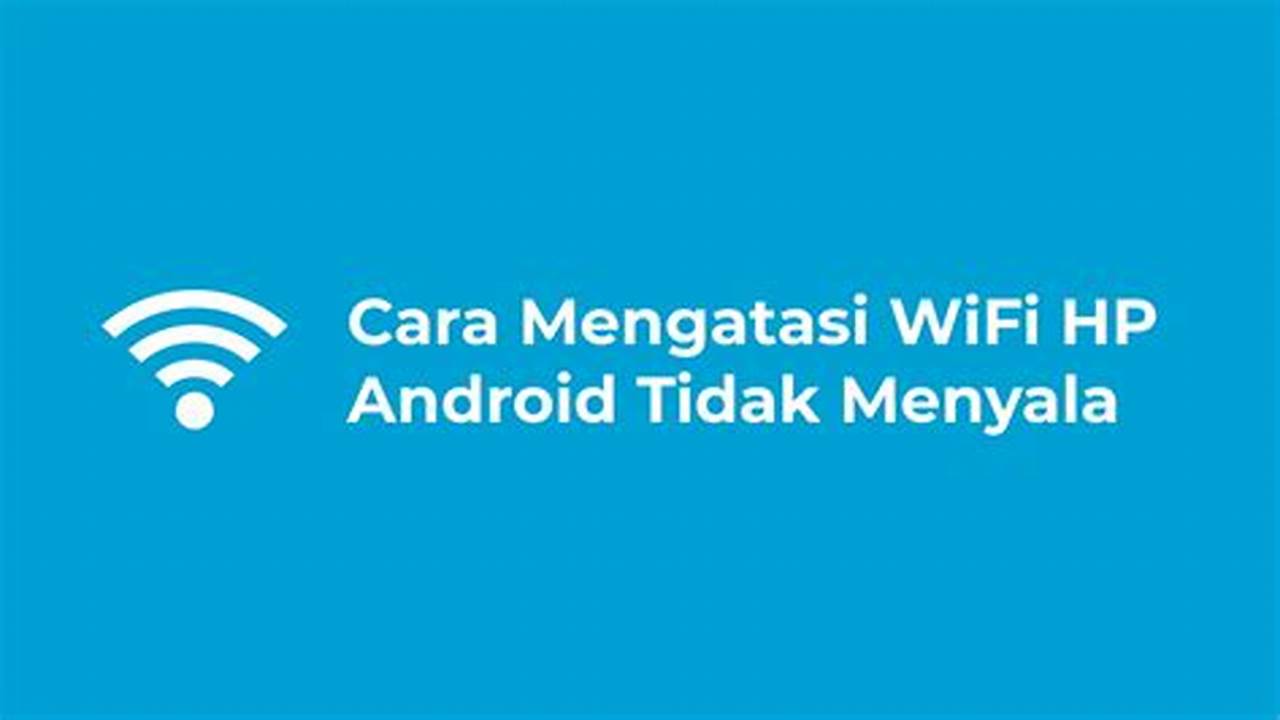 Rahasia Mengatasi Wifi Android Tidak Menyala, Dijamin Ampuh!